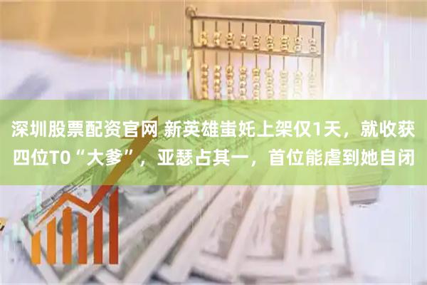 深圳股票配资官网 新英雄蚩奼上架仅1天，就收获四位T0“大爹”，亚瑟占其一，首位能虐到她自闭