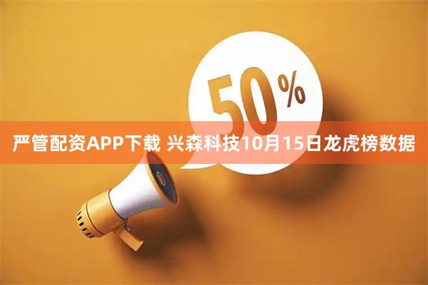 严管配资APP下载 兴森科技10月15日龙虎榜数据