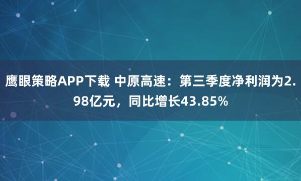 鹰眼策略APP下载 中原高速：第三季度净利润为2.98亿元，同比增长43.85%