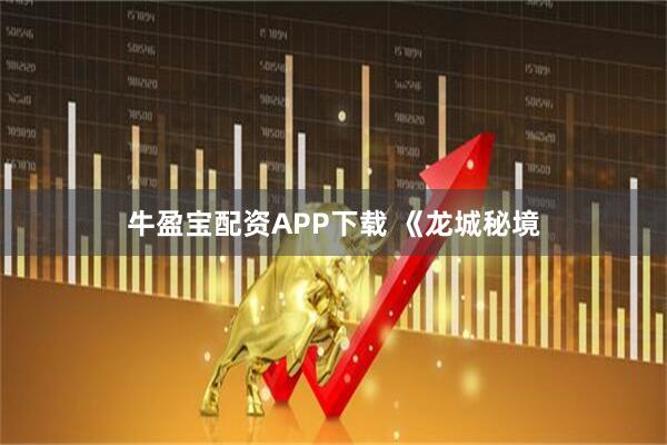 牛盈宝配资APP下载 《龙城秘境