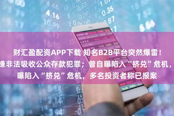 财汇盈配资APP下载 知名B2B平台突然爆雷！实控人主动投案，涉嫌非法吸收公众存款犯罪；曾自曝陷入“挤兑”危机，多名投资者称已报案