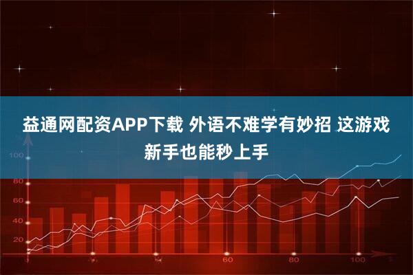 益通网配资APP下载 外语不难学有妙招 这游戏新手也能秒上手
