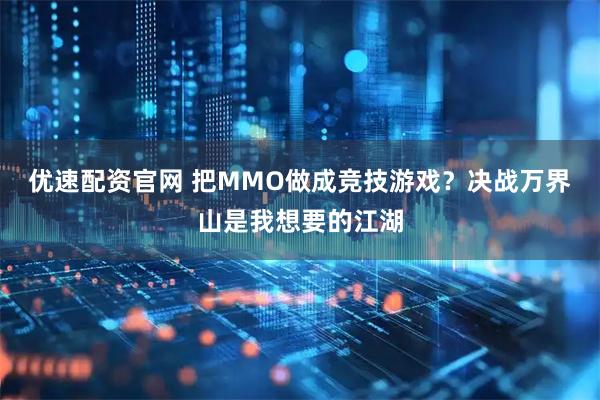 优速配资官网 把MMO做成竞技游戏？决战万界山是我想要的江湖