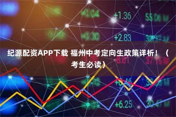 纪源配资APP下载 福州中考定向生政策详析！（考生必读）