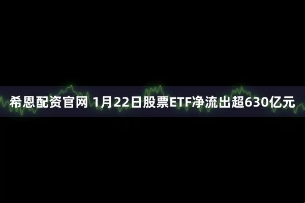 希恩配资官网 1月22日股票ETF净流出超630亿元