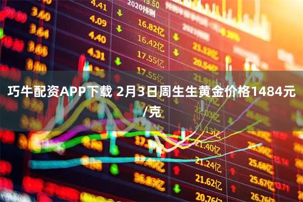 巧牛配资APP下载 2月3日周生生黄金价格1484元/克