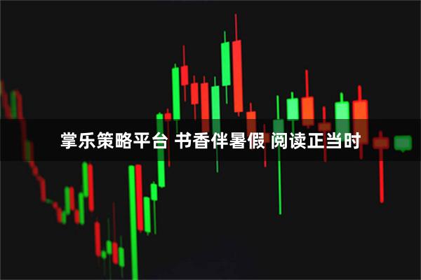 掌乐策略平台 书香伴暑假 阅读正当时